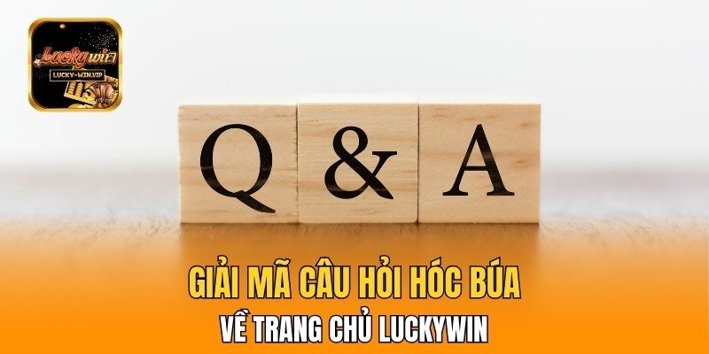 FAQ - Giải mã câu hỏi hóc búa về trang chủ Luckywin