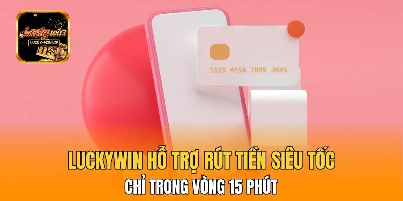 Luckywin hỗ trợ rút tiền siêu tốc chỉ trong vòng 15 phút