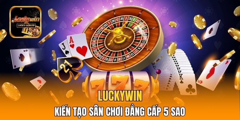 Luckywin và sứ mệnh kiến tạo sân chơi đẳng cấp 5 sao