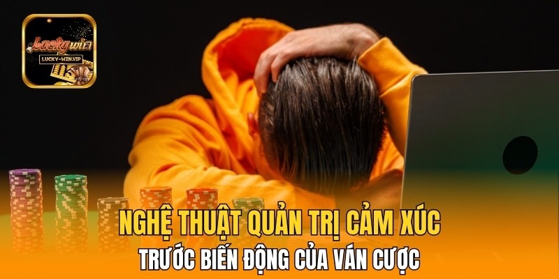 Nghệ thuật quản trị cảm xúc trước biến động của ván cược