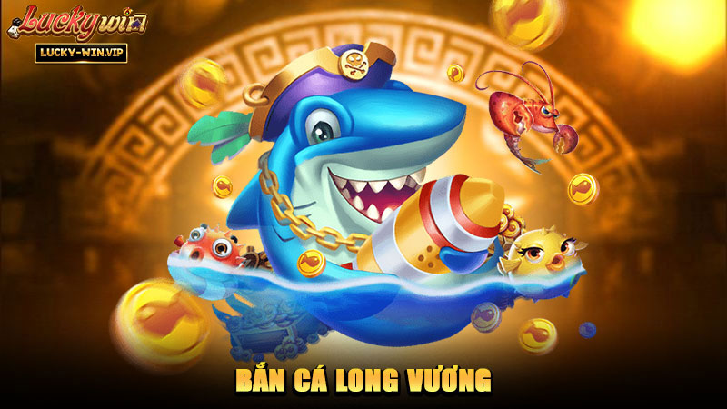 Bắn Cá Long Vương – Trò chơi săn cá với chủ đề đại dương huyền bí