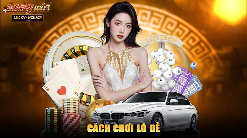 Cách Chơi Lô Đề – Những thông tin cơ bản cho người mới