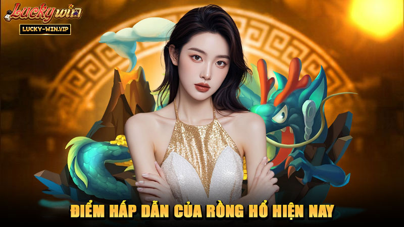 Điểm hấp dẫn của Rồng Hổ hiện nay