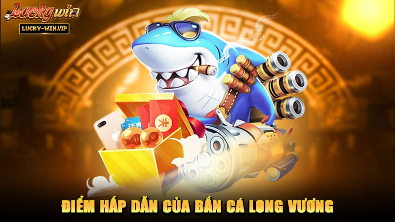 Điểm hấp dẫn của bắn cá Long Vương