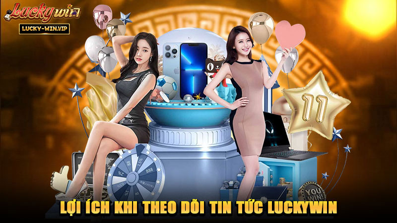 Lợi ích khi theo dõi Tin Tức Luckywin