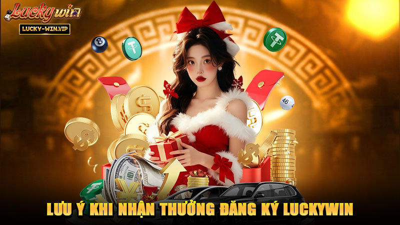 Lưu ý khi nhận thưởng đăng ký Luckywin