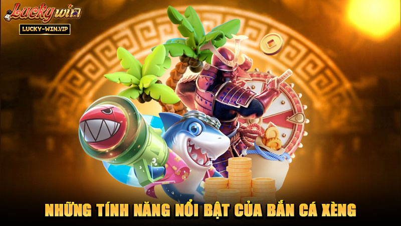 Những tính năng nổi bật của bắn cá xèng