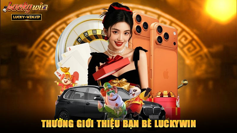 Thưởng Giới Thiệu Bạn Bè Luckywin
