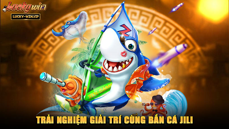 Trải nghiệm giải trí cùng bắn cá JILI