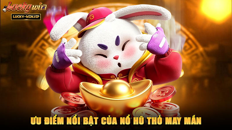 Ưu điểm nổi bật của nổ hũ Thỏ May Mắn